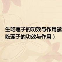 生吃莲子的功效与作用禁忌（生吃莲子的功效与作用）