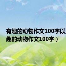 有趣的动物作文100字以上（有趣的动物作文100字）