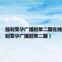 强制受孕广播剧第二期在线看（强制受孕广播剧第二期）