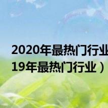 2020年最热门行业（2019年最热门行业）