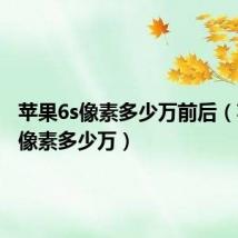 苹果6s像素多少万前后（苹果6s像素多少万）