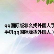 qq国际版怎么找外国人手机版（手机qq国际版找外国人）