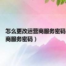 怎么更改运营商服务密码（运营商服务密码）
