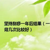 坚持刮痧一年后结果（一个月推背几次比较好）