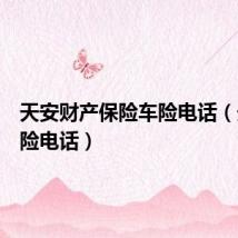 天安财产保险车险电话（天安保险电话）