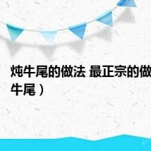 炖牛尾的做法 最正宗的做法（炖牛尾）