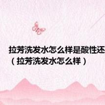 拉芳洗发水怎么样是酸性还是碱性（拉芳洗发水怎么样）