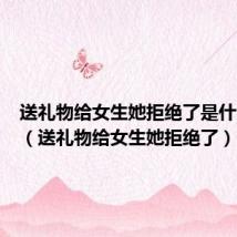 送礼物给女生她拒绝了是什么意思(送礼物给女生她拒绝了)
