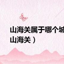 山海关属于哪个城市（山海关）