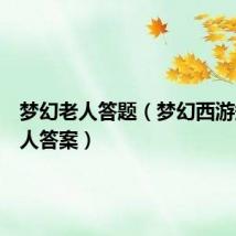 梦幻老人答题（梦幻西游知识老人答案）