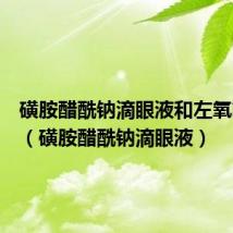 磺胺醋酰钠滴眼液和左氧氟沙星（磺胺醋酰钠滴眼液）