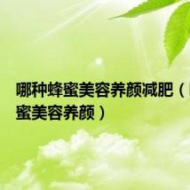 哪种蜂蜜美容养颜减肥（哪种蜂蜜美容养颜）