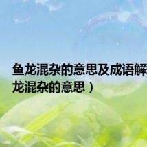鱼龙混杂的意思及成语解释（鱼龙混杂的意思）