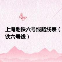 上海地铁六号线路线表(上海地铁六号线)