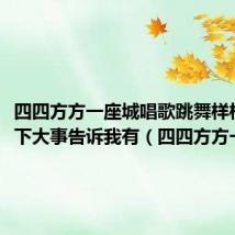 四四方方一座城唱歌跳舞样样行天下大事告诉我有(四四方方一座城)