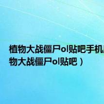 植物大战僵尸ol贴吧手机版（植物大战僵尸ol贴吧）