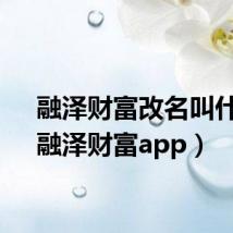融泽财富改名叫什么（融泽财富app）
