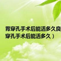 胃穿孔手术后能活多久良性（胃穿孔手术后能活多久）