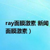 ray面膜激素 新闻（ray面膜激素）