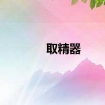 取精器