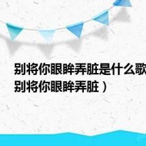 别将你眼眸弄脏是什么歌歌词（别将你眼眸弄脏）