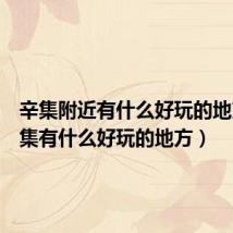 辛集附近有什么好玩的地方(辛集有什么好玩的地方)