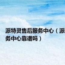派特灵售后服务中心（派特灵服务中心靠谱吗）