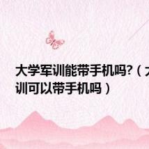大学军训能带手机吗?(大学军训可以带手机吗)