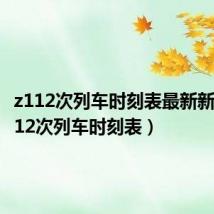 z112次列车时刻表最新新闻（z112次列车时刻表）
