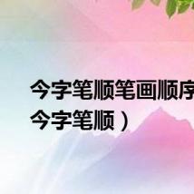 今字笔顺笔画顺序表（今字笔顺）