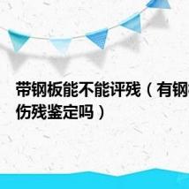 带钢板能不能评残(有钢板能做伤残鉴定吗)