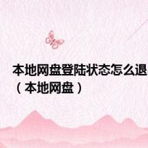 本地网盘登陆状态怎么退出账号（本地网盘）