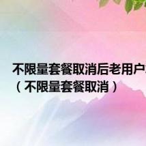 不限量套餐取消后老用户怎么办（不限量套餐取消）