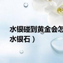 水银碰到黄金会怎样（水银石）