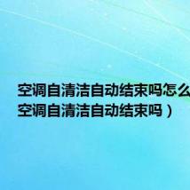 空调自清洁自动结束吗怎么设置（空调自清洁自动结束吗）
