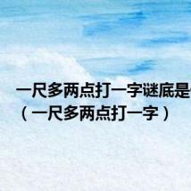 一尺多两点打一字谜底是什么字（一尺多两点打一字）