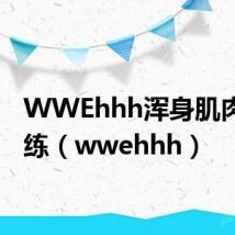 WWEhhh浑身肌肉怎样练（wwehhh）