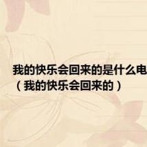 我的快乐会回来的是什么电视剧的(我的快乐会回来的)
