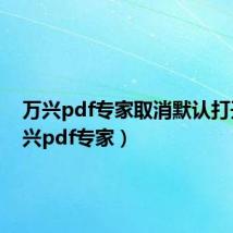 万兴pdf专家取消默认打开（万兴pdf专家）
