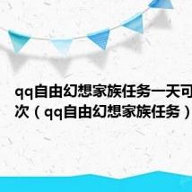 qq自由幻想家族任务一天可以做几次（qq自由幻想家族任务）