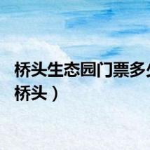 桥头生态园门票多少钱（桥头）