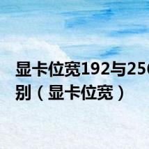 显卡位宽192与256的区别（显卡位宽）