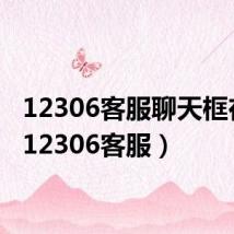 12306客服聊天框在哪（12306客服）