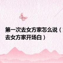 第一次去女方家怎么说（第一次去女方家开场白）