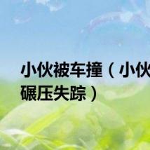小伙被车撞（小伙被车碾压失踪）