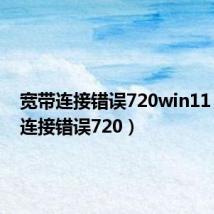 宽带连接错误720win11(宽带连接错误720)