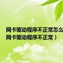 网卡驱动程序不正常怎么解决（网卡驱动程序不正常）