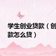 学生创业贷款（创业贷款怎么贷）