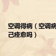空调得病（空调病会自己痊愈吗）