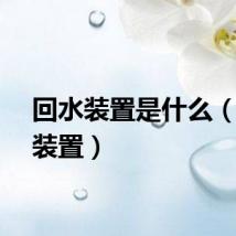回水装置是什么（回水装置）